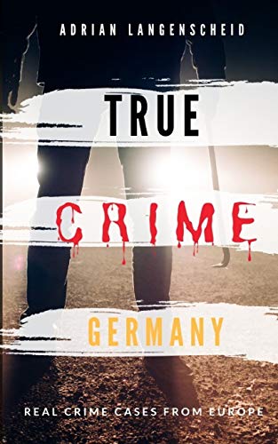 TRUE CRIME GERMANY | real crime cases from Europe | Adrian Langenscheid: 15 shocking short stories from real life (True Crime International English) von Independently Published